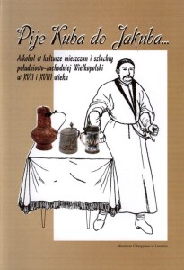 Pije Kuba do Jakuba… Alkohol w kulturze mieszczan i szlachty południowo-zachodniej Wielkopolski w XVII i XVIII wieku