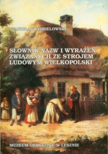 Słownik nazw i wyrażeń związanych ze strojem ludowym Wielkopolski Autor: Stanisław Chmielowski